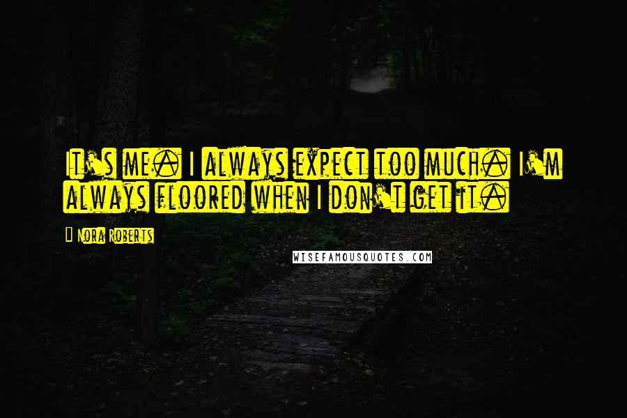 Nora Roberts Quotes: It's me. I always expect too much. I'm always floored when I don't get it.