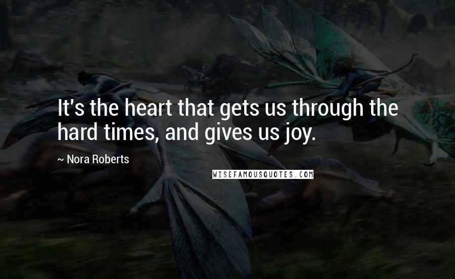 Nora Roberts Quotes: It's the heart that gets us through the hard times, and gives us joy.