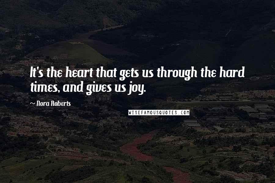 Nora Roberts Quotes: It's the heart that gets us through the hard times, and gives us joy.