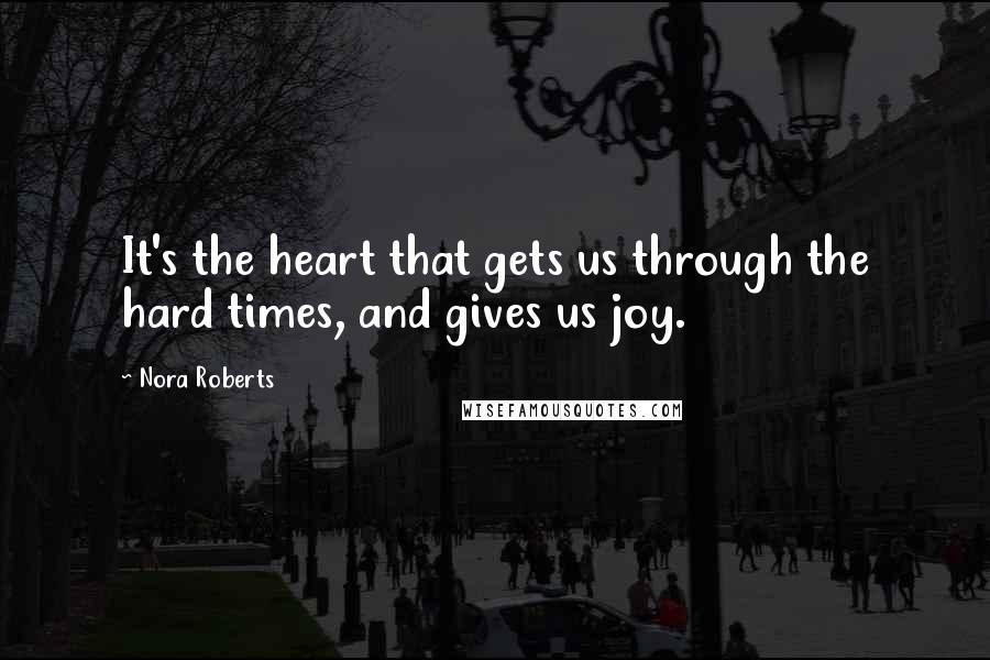 Nora Roberts Quotes: It's the heart that gets us through the hard times, and gives us joy.