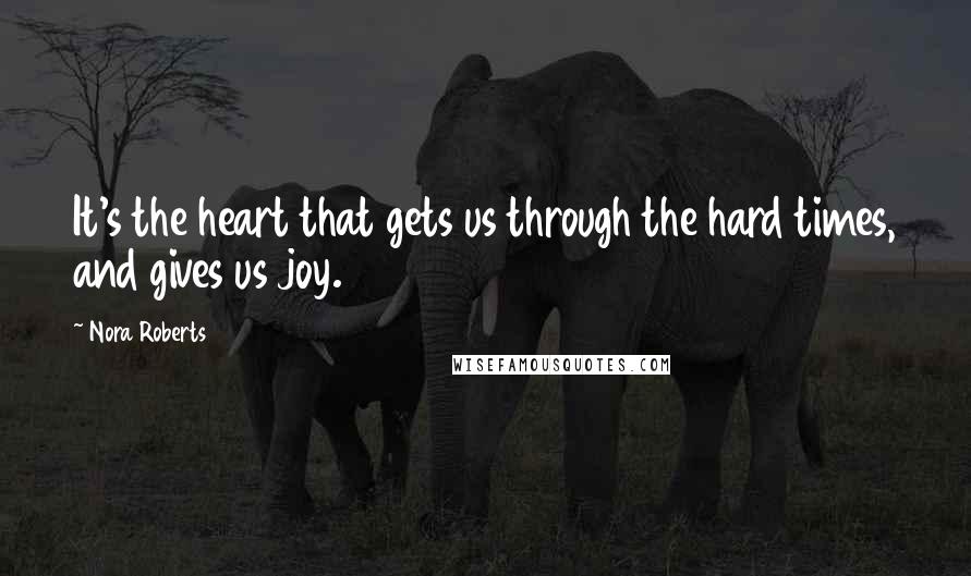 Nora Roberts Quotes: It's the heart that gets us through the hard times, and gives us joy.