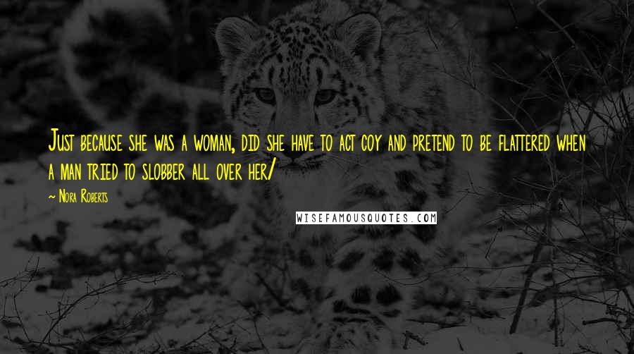 Nora Roberts Quotes: Just because she was a woman, did she have to act coy and pretend to be flattered when a man tried to slobber all over her/