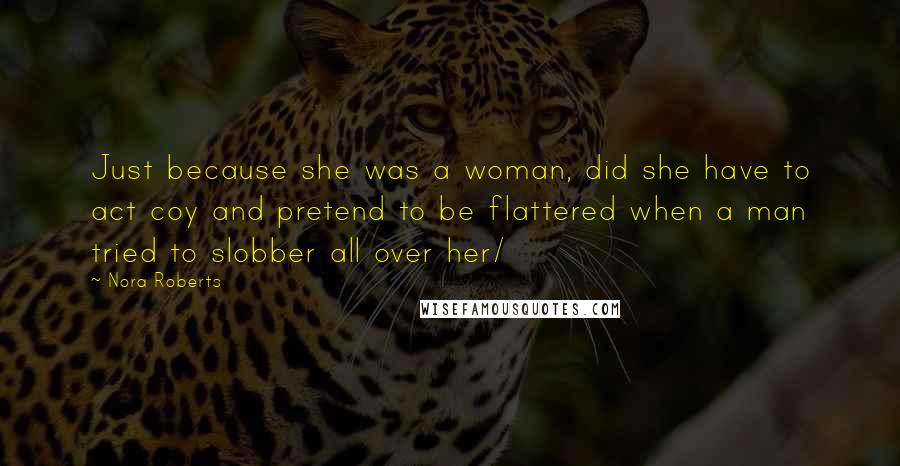 Nora Roberts Quotes: Just because she was a woman, did she have to act coy and pretend to be flattered when a man tried to slobber all over her/