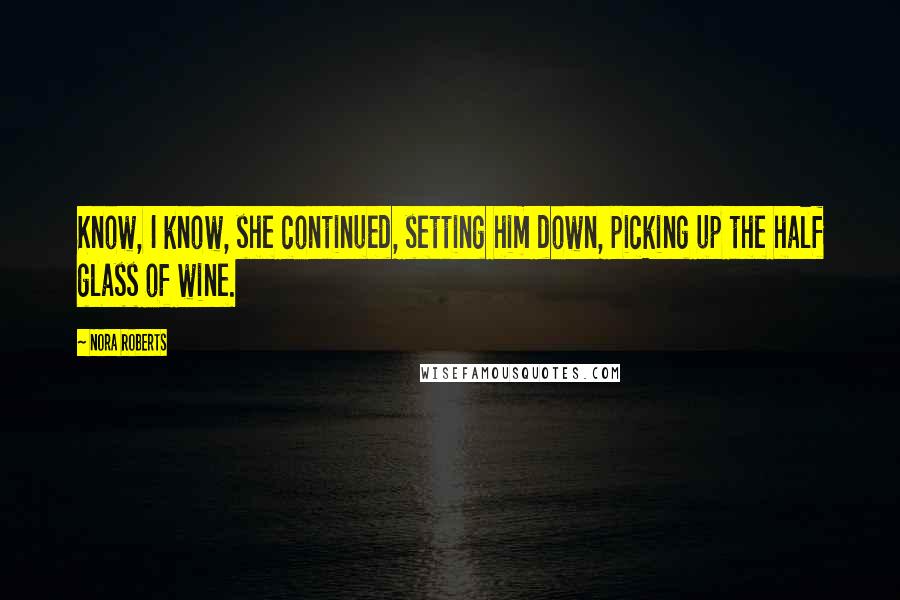 Nora Roberts Quotes: Know, I know, she continued, setting him down, picking up the half glass of wine.