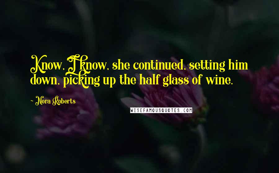 Nora Roberts Quotes: Know, I know, she continued, setting him down, picking up the half glass of wine.