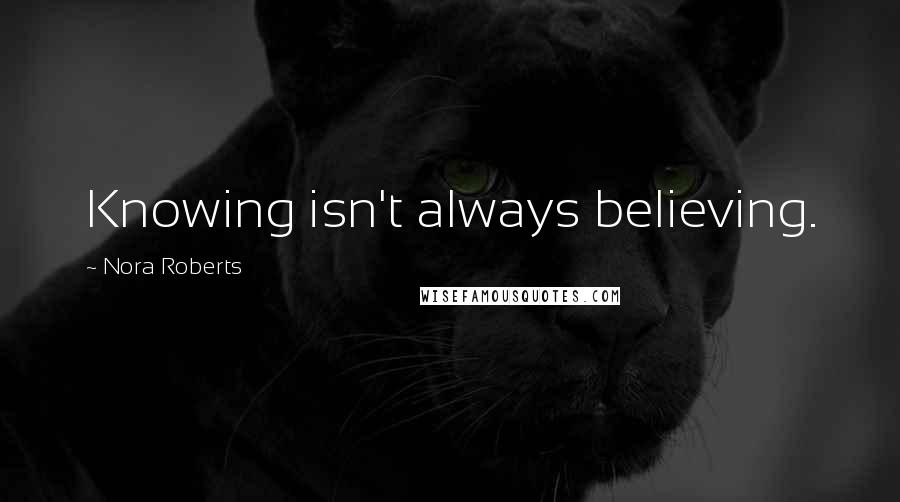 Nora Roberts Quotes: Knowing isn't always believing.