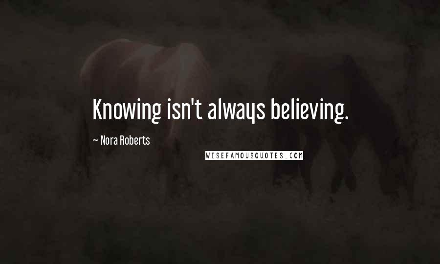 Nora Roberts Quotes: Knowing isn't always believing.