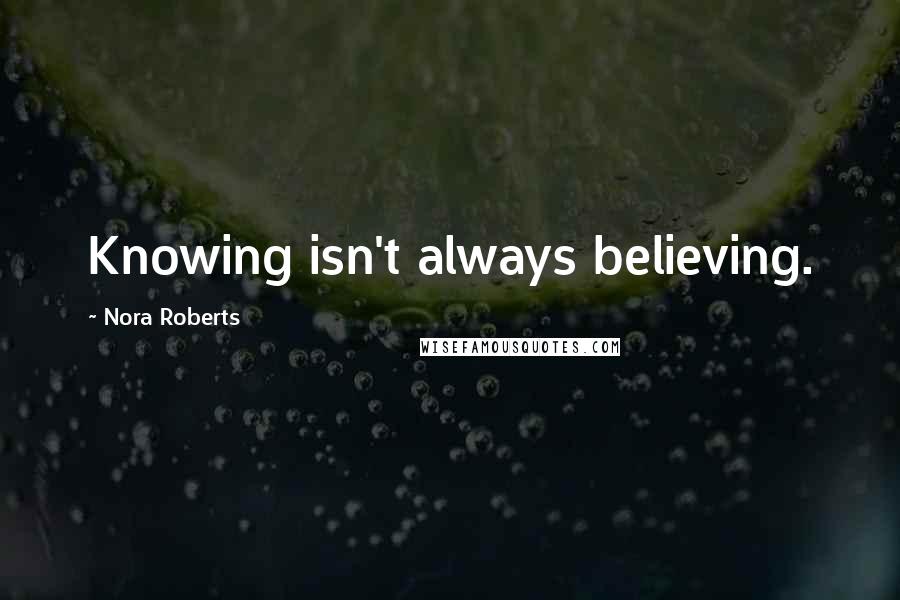 Nora Roberts Quotes: Knowing isn't always believing.