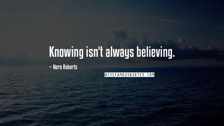 Nora Roberts Quotes: Knowing isn't always believing.