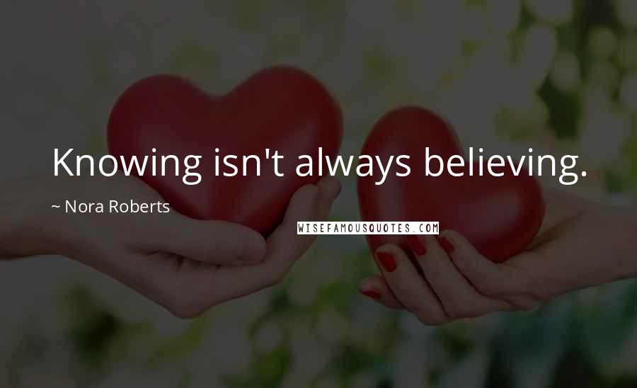 Nora Roberts Quotes: Knowing isn't always believing.
