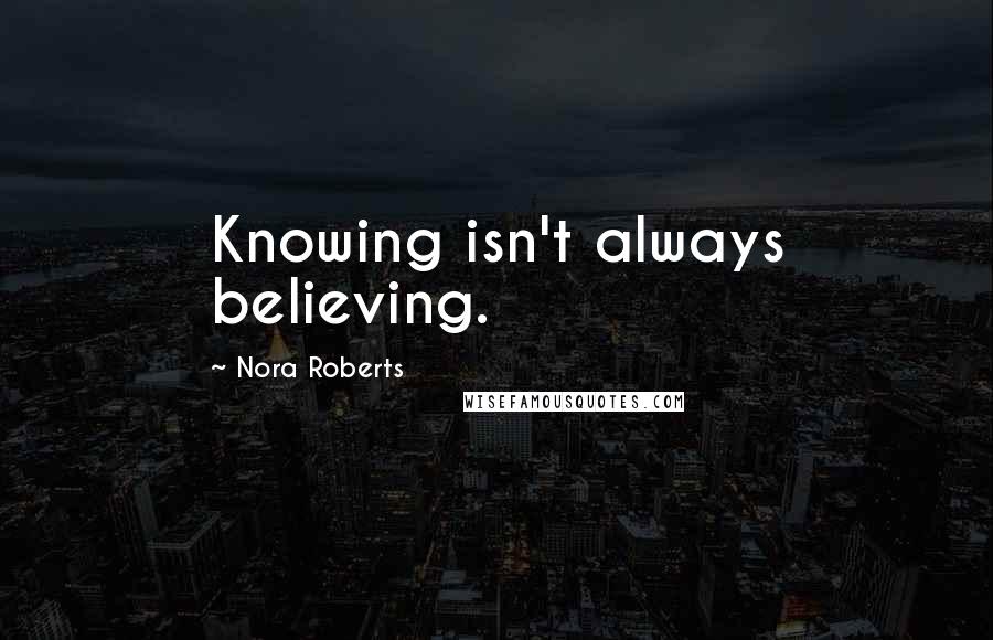 Nora Roberts Quotes: Knowing isn't always believing.