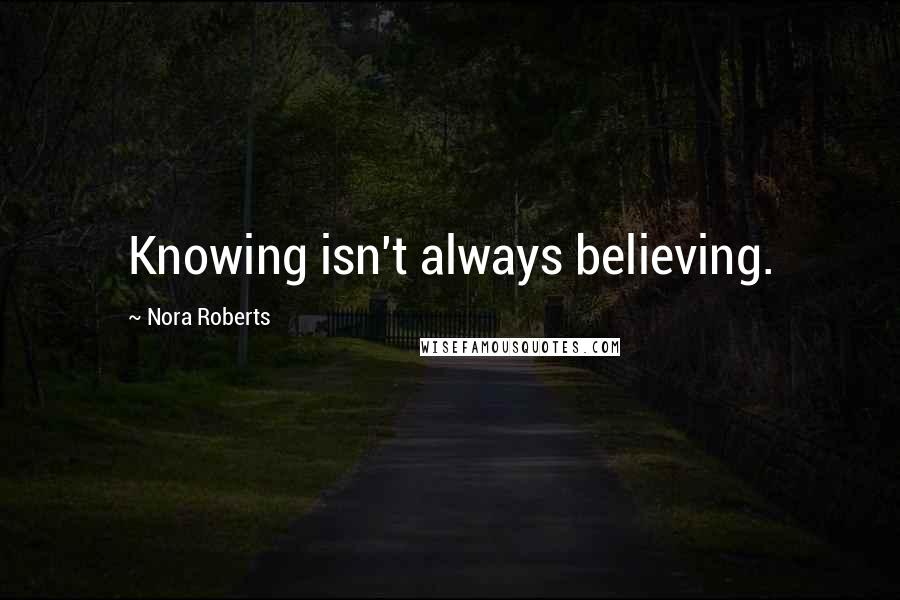 Nora Roberts Quotes: Knowing isn't always believing.