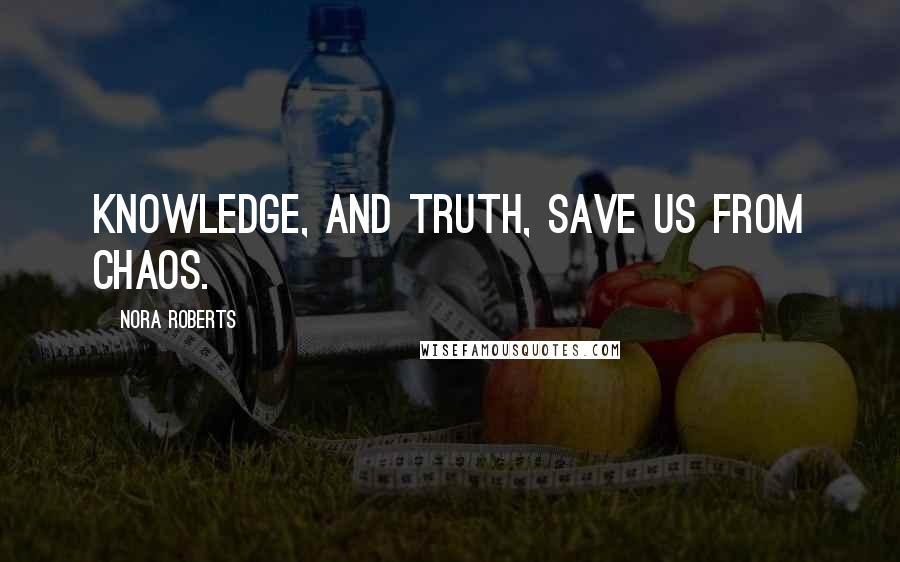Nora Roberts Quotes: Knowledge, and truth, save us from chaos.