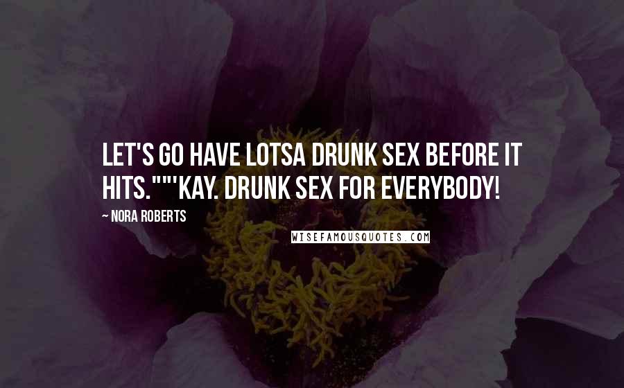 Nora Roberts Quotes: Let's go have lotsa drunk sex before it hits.""'Kay. Drunk sex for everybody!