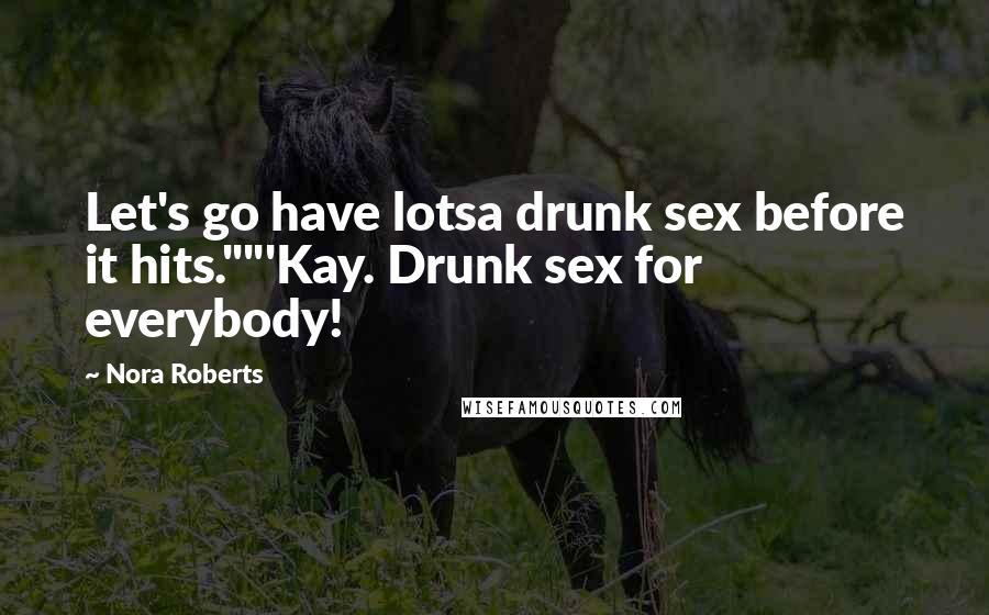 Nora Roberts Quotes: Let's go have lotsa drunk sex before it hits.""'Kay. Drunk sex for everybody!