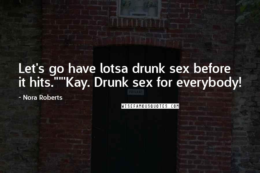 Nora Roberts Quotes: Let's go have lotsa drunk sex before it hits.""'Kay. Drunk sex for everybody!