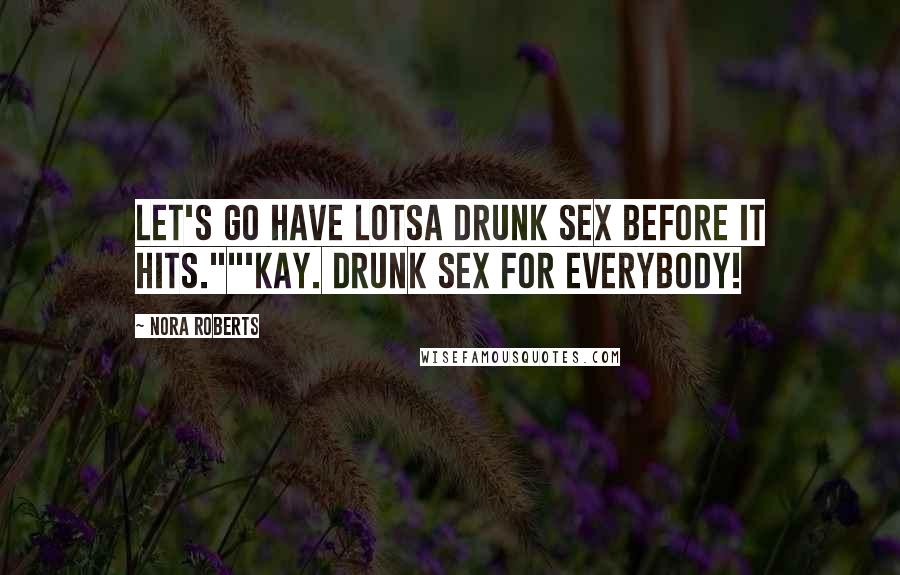 Nora Roberts Quotes: Let's go have lotsa drunk sex before it hits.""'Kay. Drunk sex for everybody!