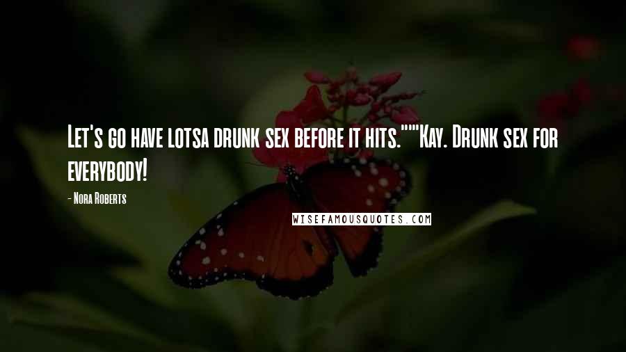 Nora Roberts Quotes: Let's go have lotsa drunk sex before it hits.""'Kay. Drunk sex for everybody!