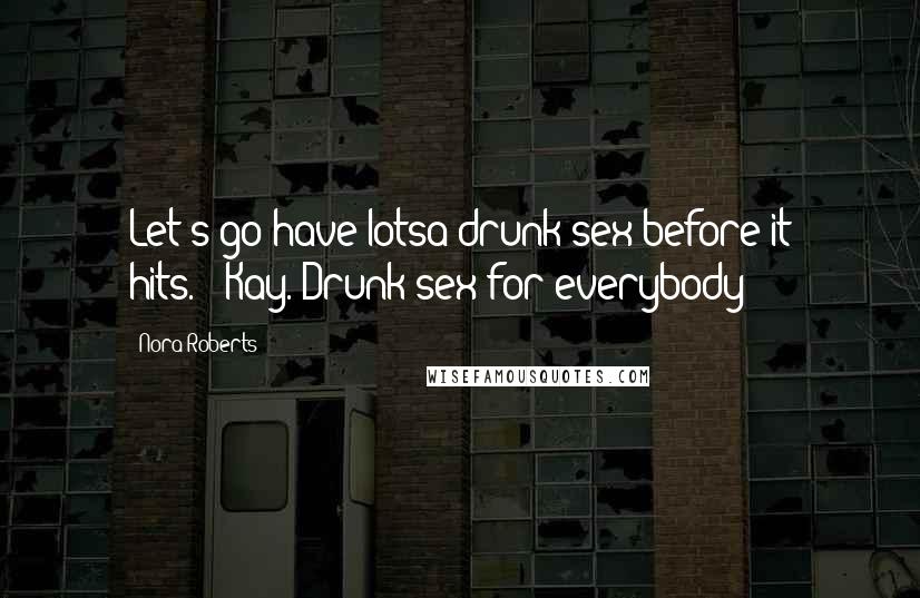 Nora Roberts Quotes: Let's go have lotsa drunk sex before it hits.""'Kay. Drunk sex for everybody!