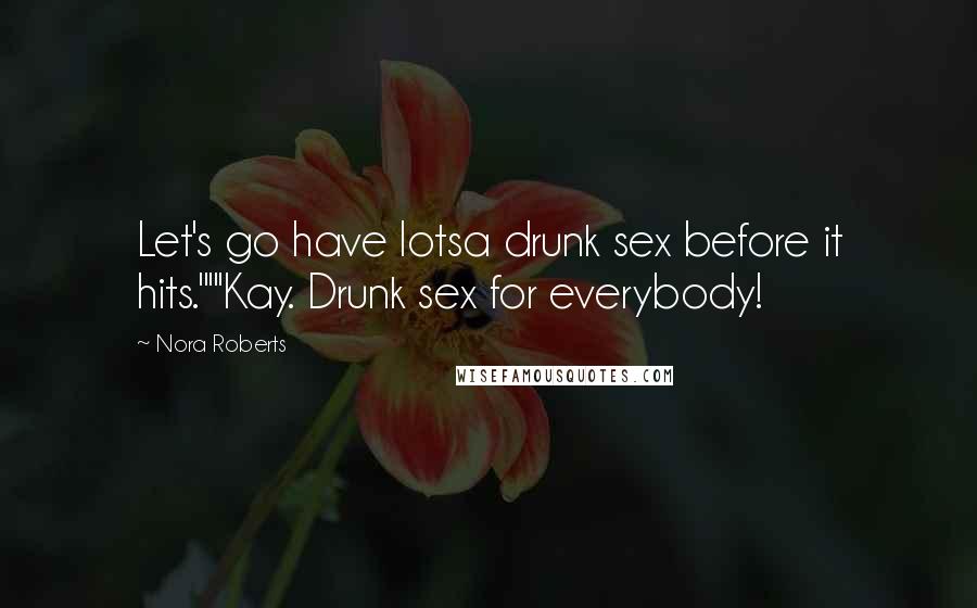 Nora Roberts Quotes: Let's go have lotsa drunk sex before it hits.""'Kay. Drunk sex for everybody!