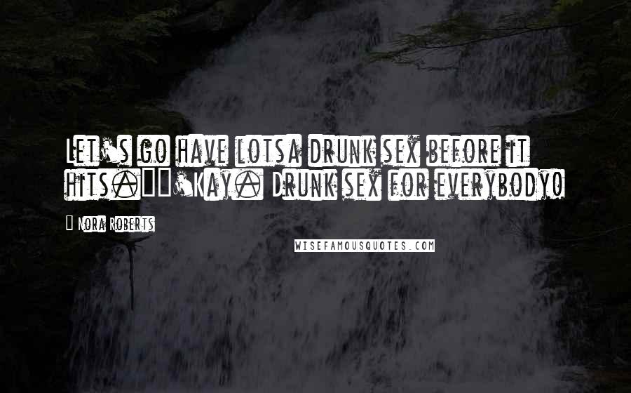 Nora Roberts Quotes: Let's go have lotsa drunk sex before it hits.""'Kay. Drunk sex for everybody!