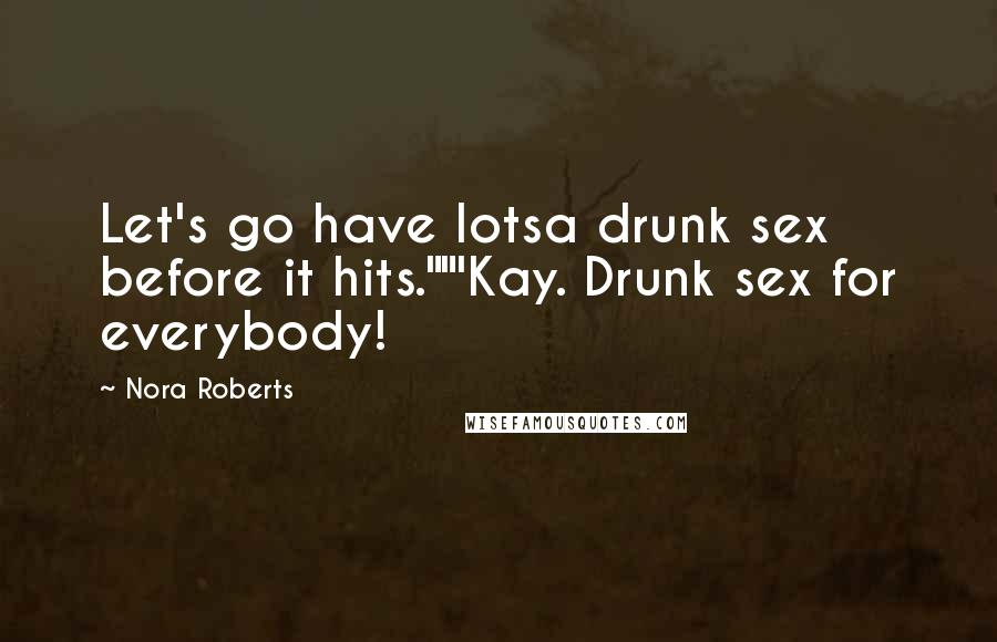 Nora Roberts Quotes: Let's go have lotsa drunk sex before it hits.""'Kay. Drunk sex for everybody!