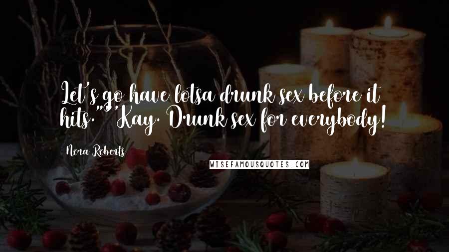 Nora Roberts Quotes: Let's go have lotsa drunk sex before it hits.""'Kay. Drunk sex for everybody!