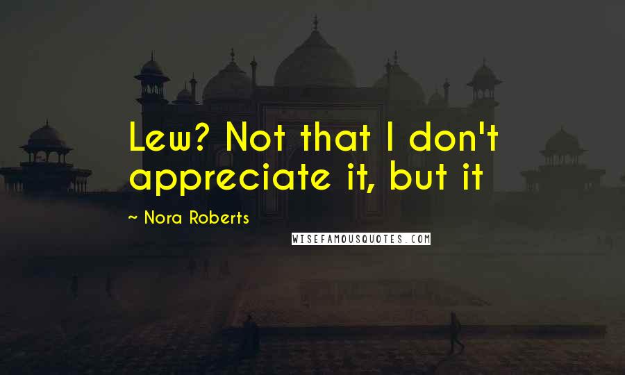 Nora Roberts Quotes: Lew? Not that I don't appreciate it, but it