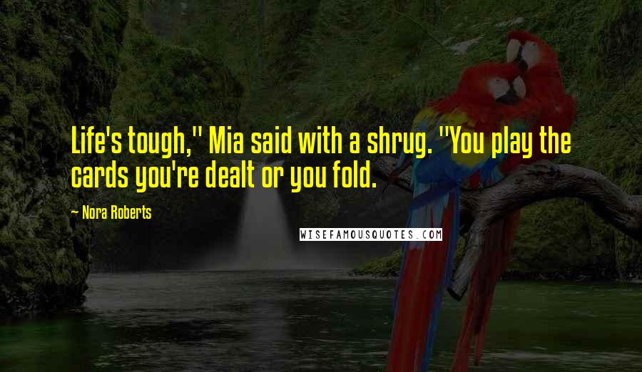 Nora Roberts Quotes: Life's tough," Mia said with a shrug. "You play the cards you're dealt or you fold.