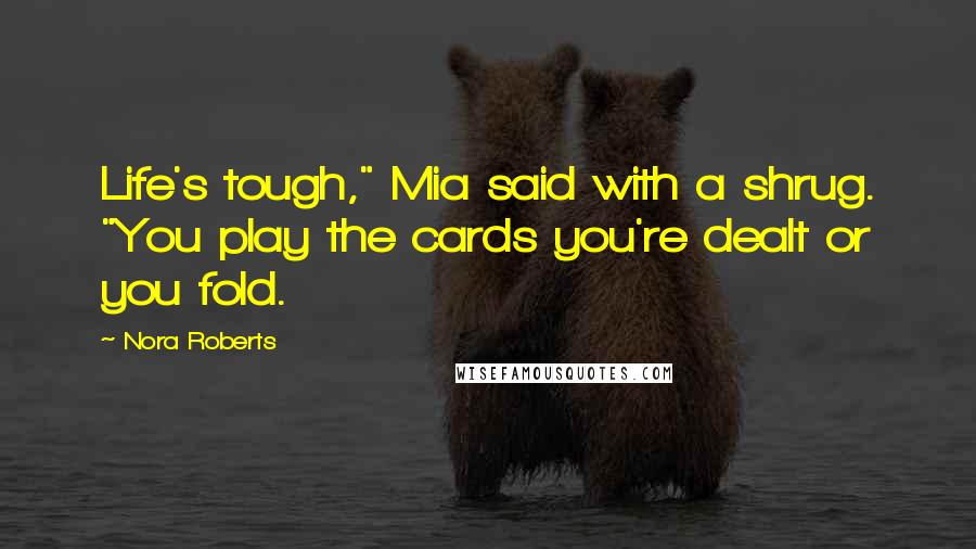 Nora Roberts Quotes: Life's tough," Mia said with a shrug. "You play the cards you're dealt or you fold.
