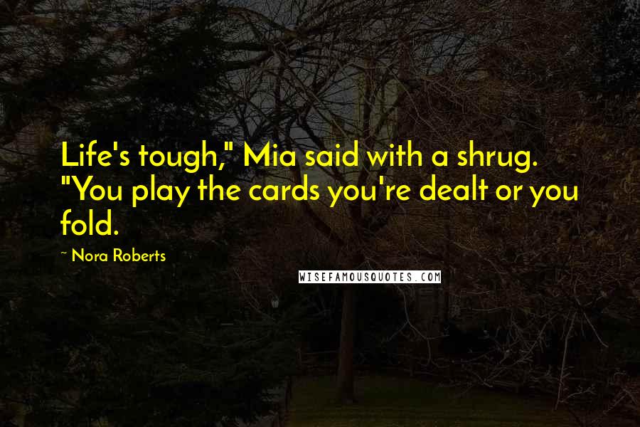 Nora Roberts Quotes: Life's tough," Mia said with a shrug. "You play the cards you're dealt or you fold.