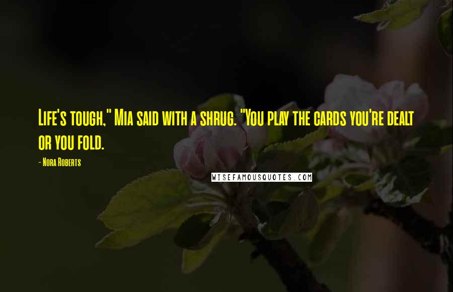 Nora Roberts Quotes: Life's tough," Mia said with a shrug. "You play the cards you're dealt or you fold.