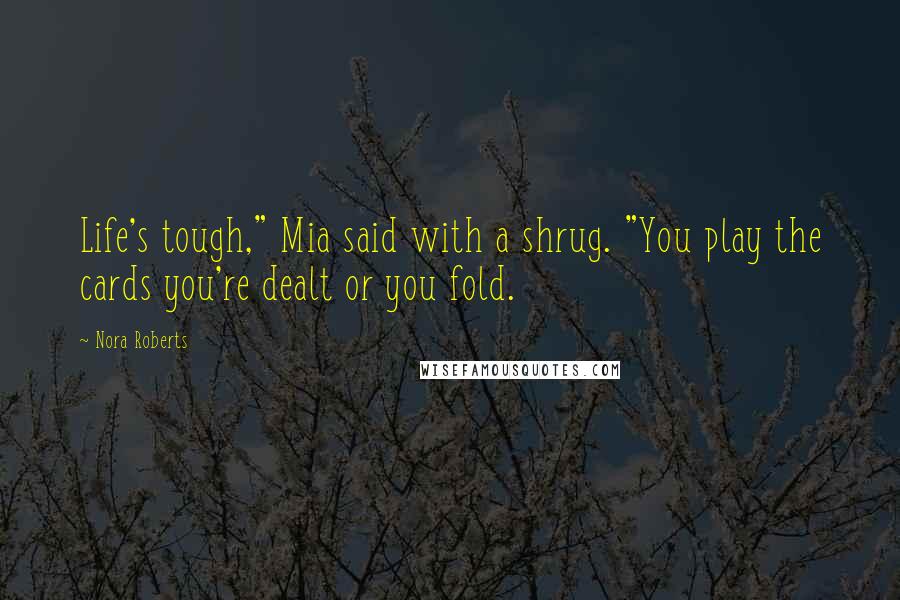 Nora Roberts Quotes: Life's tough," Mia said with a shrug. "You play the cards you're dealt or you fold.