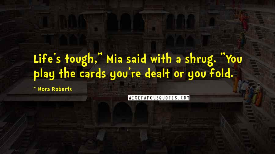 Nora Roberts Quotes: Life's tough," Mia said with a shrug. "You play the cards you're dealt or you fold.