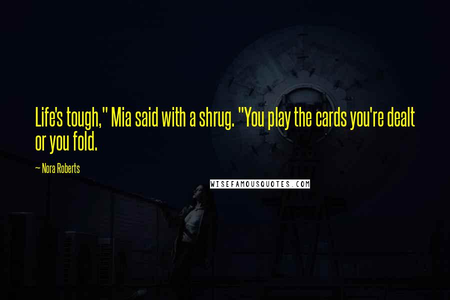 Nora Roberts Quotes: Life's tough," Mia said with a shrug. "You play the cards you're dealt or you fold.