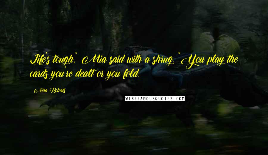 Nora Roberts Quotes: Life's tough," Mia said with a shrug. "You play the cards you're dealt or you fold.