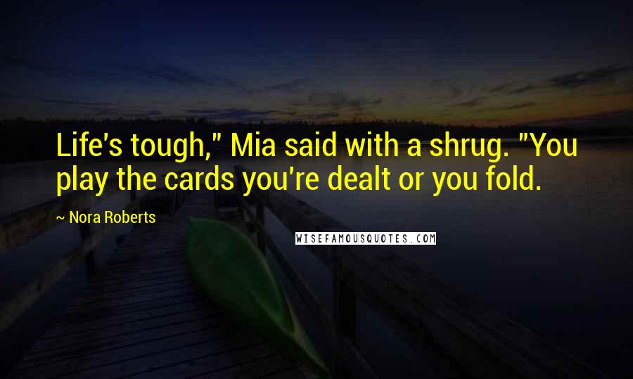 Nora Roberts Quotes: Life's tough," Mia said with a shrug. "You play the cards you're dealt or you fold.