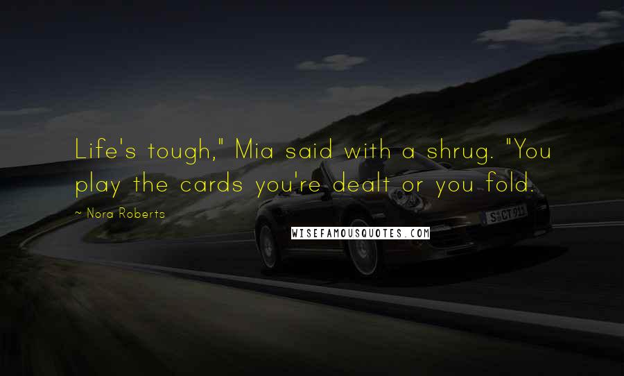 Nora Roberts Quotes: Life's tough," Mia said with a shrug. "You play the cards you're dealt or you fold.