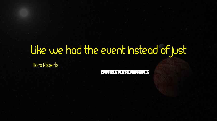 Nora Roberts Quotes: Like we had the event instead of just