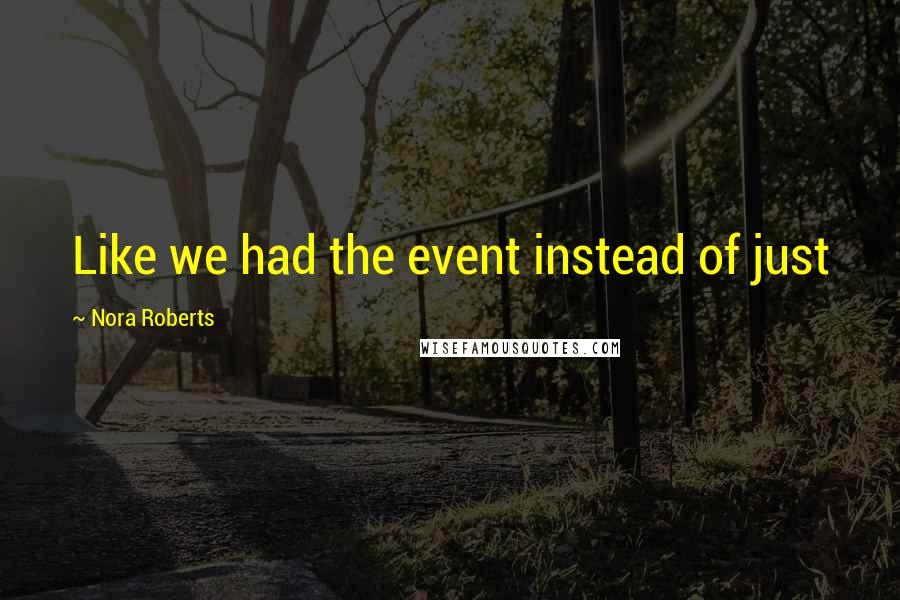 Nora Roberts Quotes: Like we had the event instead of just