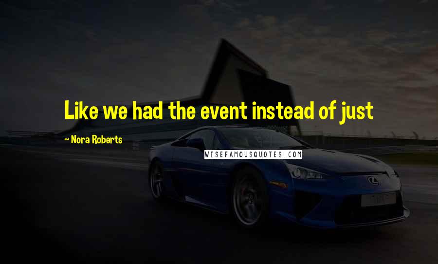 Nora Roberts Quotes: Like we had the event instead of just