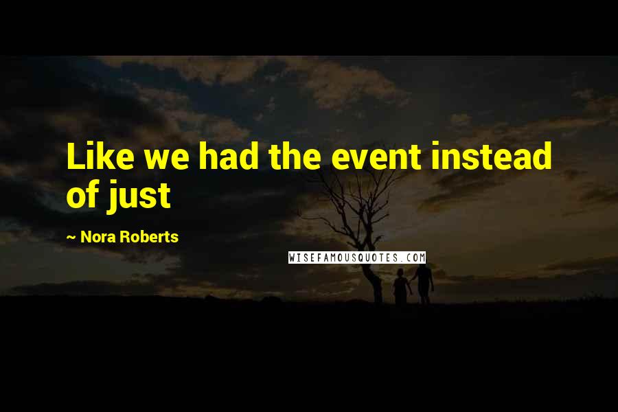 Nora Roberts Quotes: Like we had the event instead of just