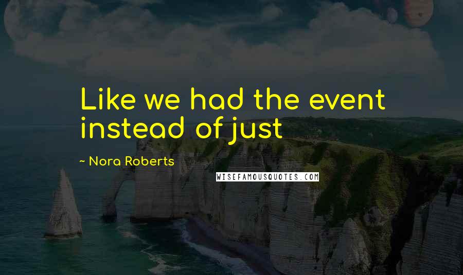 Nora Roberts Quotes: Like we had the event instead of just
