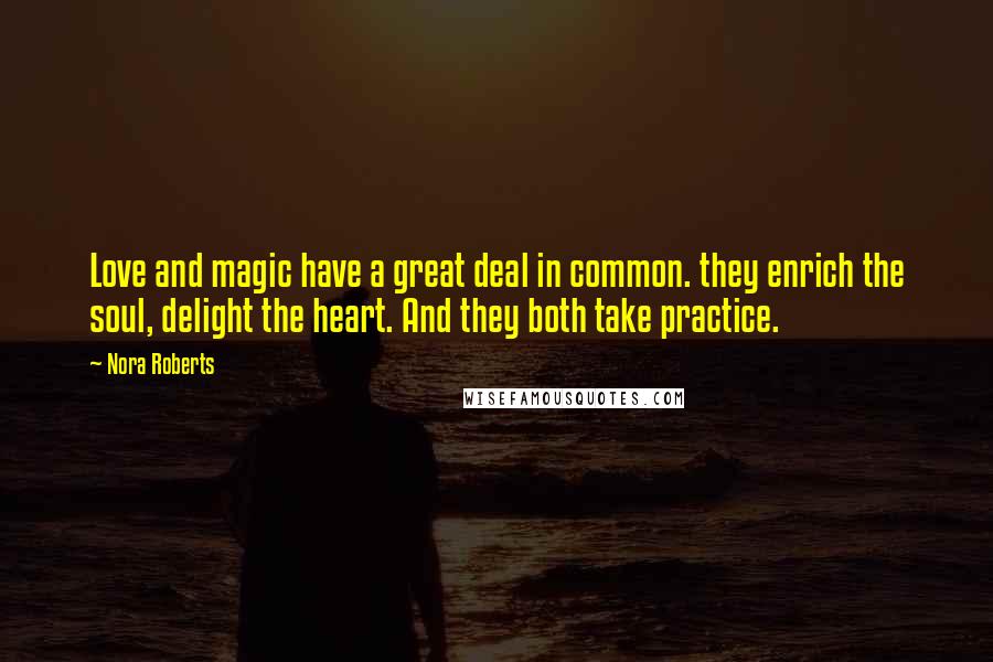 Nora Roberts Quotes: Love and magic have a great deal in common. they enrich the soul, delight the heart. And they both take practice.