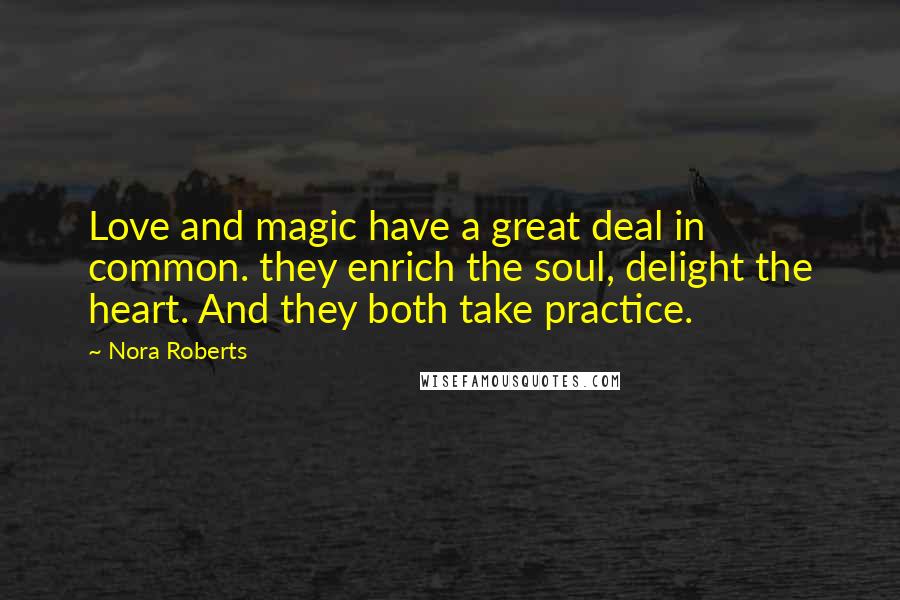 Nora Roberts Quotes: Love and magic have a great deal in common. they enrich the soul, delight the heart. And they both take practice.