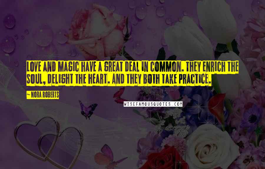 Nora Roberts Quotes: Love and magic have a great deal in common. they enrich the soul, delight the heart. And they both take practice.