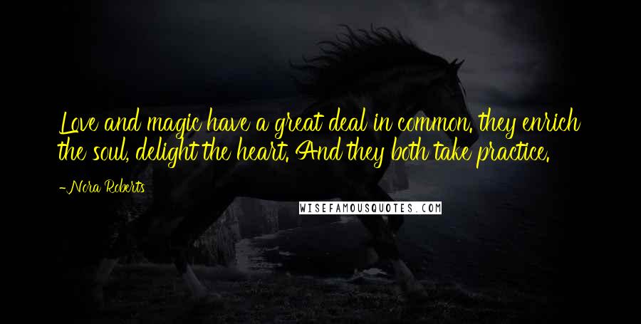 Nora Roberts Quotes: Love and magic have a great deal in common. they enrich the soul, delight the heart. And they both take practice.