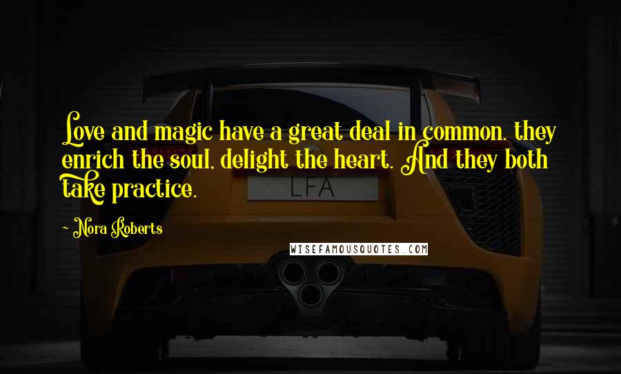 Nora Roberts Quotes: Love and magic have a great deal in common. they enrich the soul, delight the heart. And they both take practice.