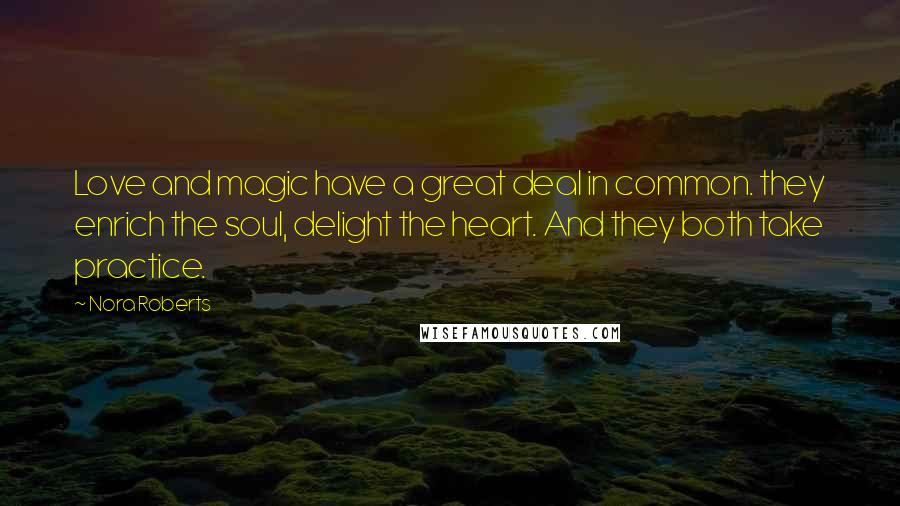 Nora Roberts Quotes: Love and magic have a great deal in common. they enrich the soul, delight the heart. And they both take practice.