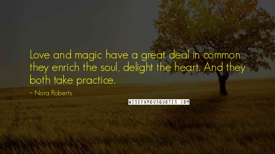 Nora Roberts Quotes: Love and magic have a great deal in common. they enrich the soul, delight the heart. And they both take practice.